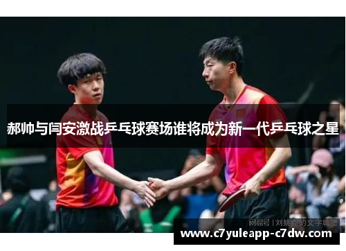 郝帅与闫安激战乒乓球赛场谁将成为新一代乒乓球之星